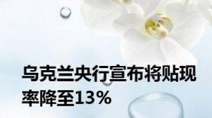 乌克兰央行宣布将贴现率降至13%