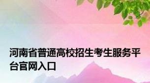 河南省普通高校招生考生服务平台官网入口