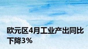 欧元区4月工业产出同比下降3%