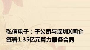 弘信电子：子公司与深圳X国企签署1.35亿元算力服务合同