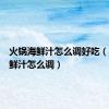 火锅海鲜汁怎么调好吃（火锅海鲜汁怎么调）