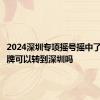 2024深圳专项摇号摇中了外地车牌可以转到深圳吗