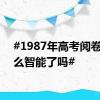 #1987年高考阅卷就这么智能了吗#