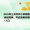 2024年上半年中小学教师资格考试 面试结果、考试合格证明查询 时间+入口