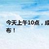 今天上午10点，成绩公布！