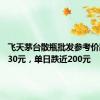 飞天茅台散瓶批发参考价跌至2230元，单日跌近200元