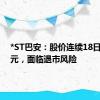 *ST巴安：股价连续18日低于1元，面临退市风险