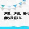 沪镍、沪锡、氧化铝夜盘收跌超1%