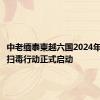 中老缅泰柬越六国2024年度联合扫毒行动正式启动