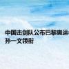 中国击剑队公布巴黎奥运会名单 孙一文领衔