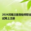 2024河南注册测绘师职业资格考试网上注册