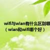 wifi与wlan有什么区别哪个好用（wlan和wifi哪个好）