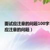 面试应注意的问题100字（面试应注意的问题）