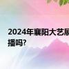 2024年襄阳大艺展有直播吗?