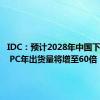 IDC：预计2028年中国下一代AI PC年出货量将增至60倍