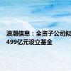 浪潮信息：全资子公司拟投资1.499亿元设立基金