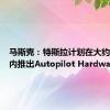 马斯克：特斯拉计划在大约18个月内推出Autopilot Hardware 5.0