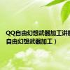 QQ自由幻想武器加工讲解（qq自由幻想武器加工）