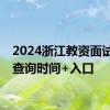 2024浙江教资面试成绩查询时间+入口