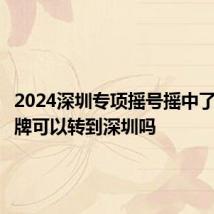 2024深圳专项摇号摇中了外地车牌可以转到深圳吗