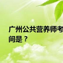 广州公共营养师考试时间是？