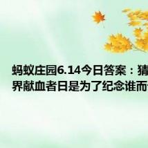 蚂蚁庄园6.14今日答案：猜一猜世界献血者日是为了纪念谁而设立的