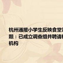 杭州通报小学生反映食堂饭菜有问题：已成立调查组并聘请权威检测机构