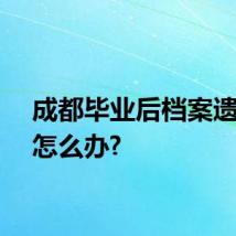 成都毕业后档案遗失了怎么办?