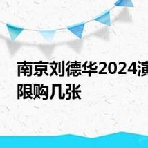 南京刘德华2024演唱会限购几张