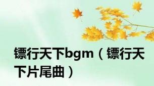 镖行天下bgm（镖行天下片尾曲）