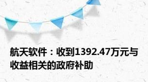 航天软件：收到1392.47万元与收益相关的政府补助