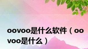 oovoo是什么软件（oovoo是什么）