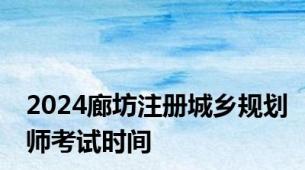 2024廊坊注册城乡规划师考试时间