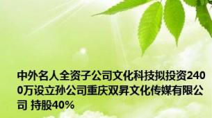 中外名人全资子公司文化科技拟投资2400万设立孙公司重庆双昇文化传媒有限公司 持股40%