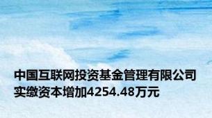 中国互联网投资基金管理有限公司实缴资本增加4254.48万元