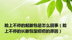 脸上不停的起脓包是怎么回事（脸上不停的长脓包型痘痘的原因）