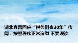 湖北宜昌回应“税务倒查30年”传闻：按照程序正常追缴 不要误读