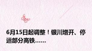 6月15日起调整！银川增开、停运部分高铁……