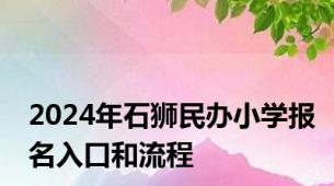 2024年石狮民办小学报名入口和流程