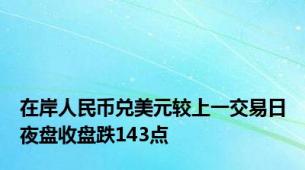 在岸人民币兑美元较上一交易日夜盘收盘跌143点