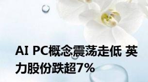 AI PC概念震荡走低 英力股份跌超7%