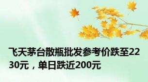 飞天茅台散瓶批发参考价跌至2230元，单日跌近200元