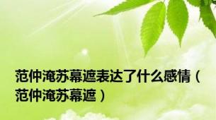 范仲淹苏幕遮表达了什么感情（范仲淹苏幕遮）