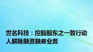 世名科技：控股股东之一致行动人解除融资融券业务