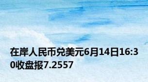 在岸人民币兑美元6月14日16:30收盘报7.2557