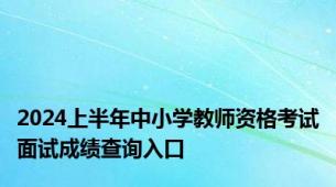 2024上半年中小学教师资格考试面试成绩查询入口