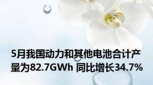 5月我国动力和其他电池合计产量为82.7GWh 同比增长34.7%