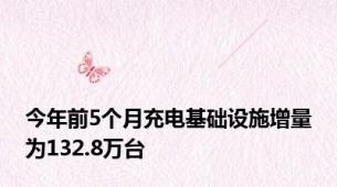 今年前5个月充电基础设施增量为132.8万台