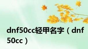 dnf50cc轻甲名字（dnf50cc）