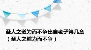 圣人之道为而不争出自老子第几章（圣人之道为而不争）